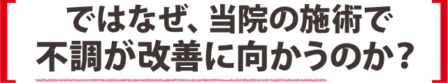 ではなぜ、当院の施術で不調が改善に向かうのか？